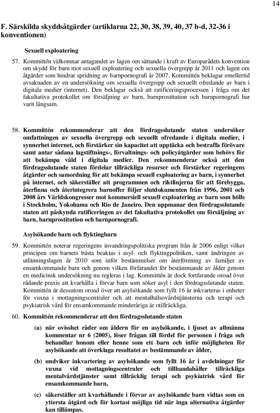 spridning av barnpornografi år 2007. Kommittén beklagar emellertid avsaknaden av en undersökning om sexuella övergrepp och sexuellt ofredande av barn i digitala medier (internet).