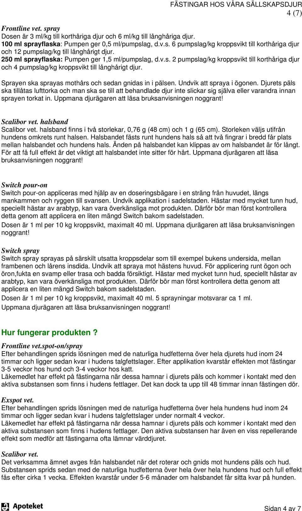 Sprayen ska sprayas mothårs och sedan gnidas in i pälsen. Undvik att spraya i ögonen.