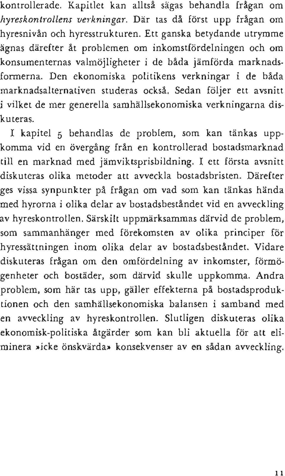 Den ekonomiska politikens verkningar i de båda marknadsalternativen studeras också. Sedan följer ett avsnitt i vilket de mer generella samhällsekonomiska verkningarna diskuteras.