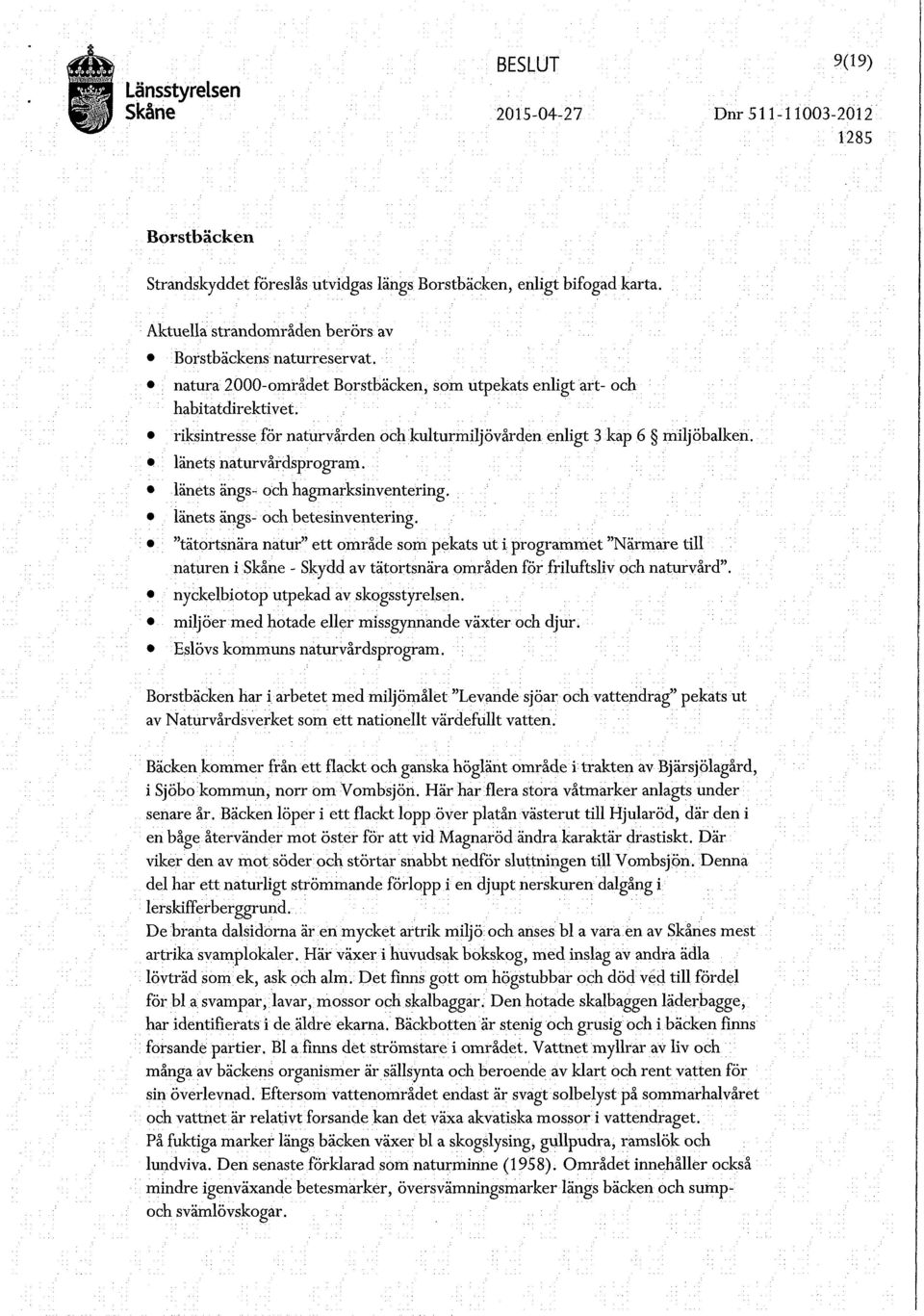 riksintresse för naturvården och kulturmiljövården enligt 3 kap 6 länets naturvårdsprogram. länets ängs- och hagmarksinventering. länets ängs- och betesinventering.