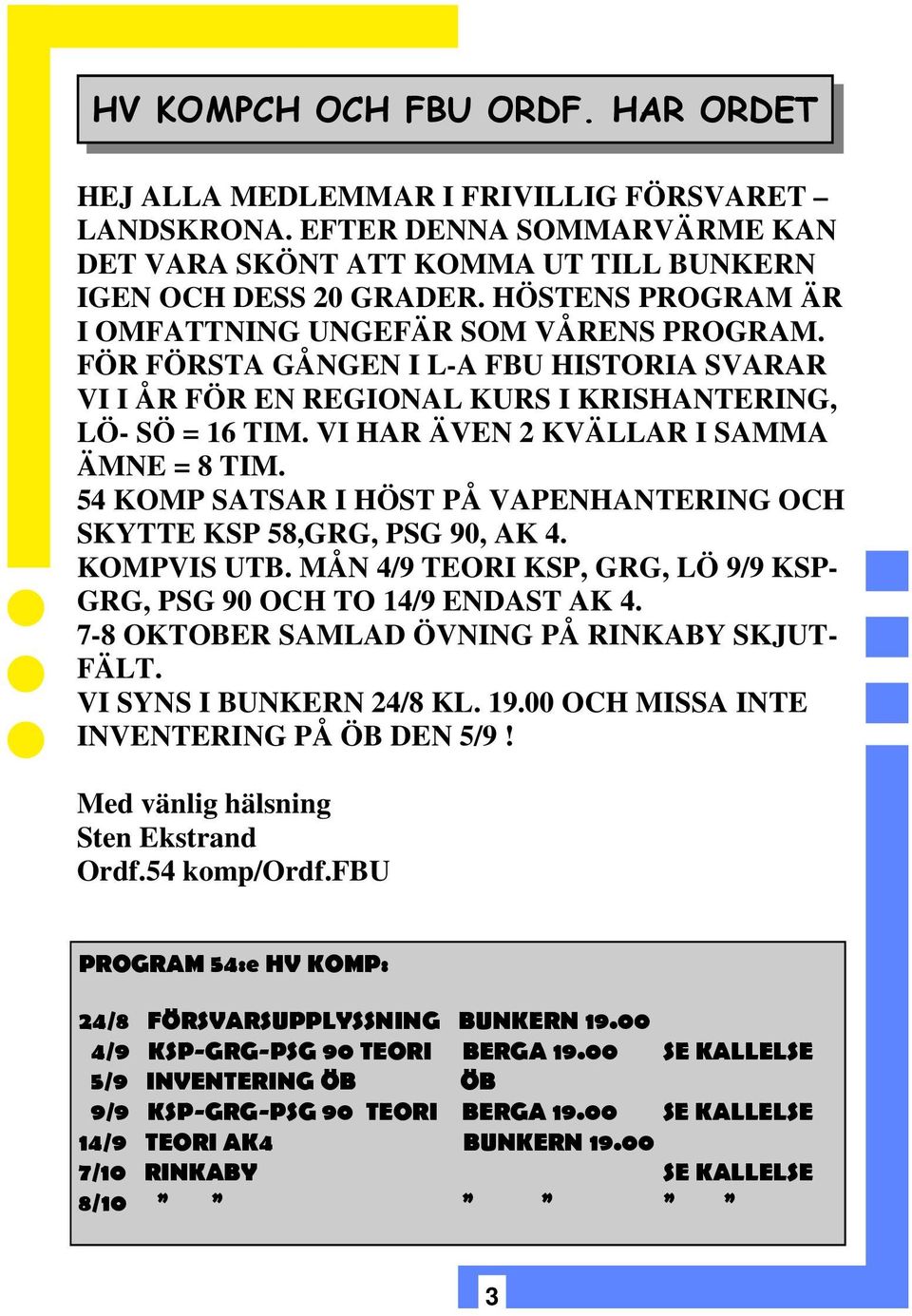 VI HAR ÄVEN 2 KVÄLLAR I SAMMA ÄMNE = 8 TIM. 54 KOMP SATSAR I HÖST PÅ VAPENHANTERING OCH SKYTTE KSP 58,GRG, PSG 90, AK 4. KOMPVIS UTB.