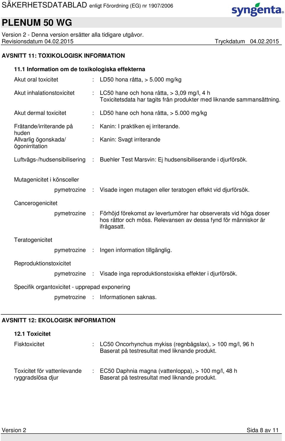 Akut dermal toxicitet : LD50 hane och hona råtta, > 5.000 mg/kg Frätande/irriterande på huden Allvarlig ögonskada/ ögonirritation : Kanin: I praktiken ej irriterande.