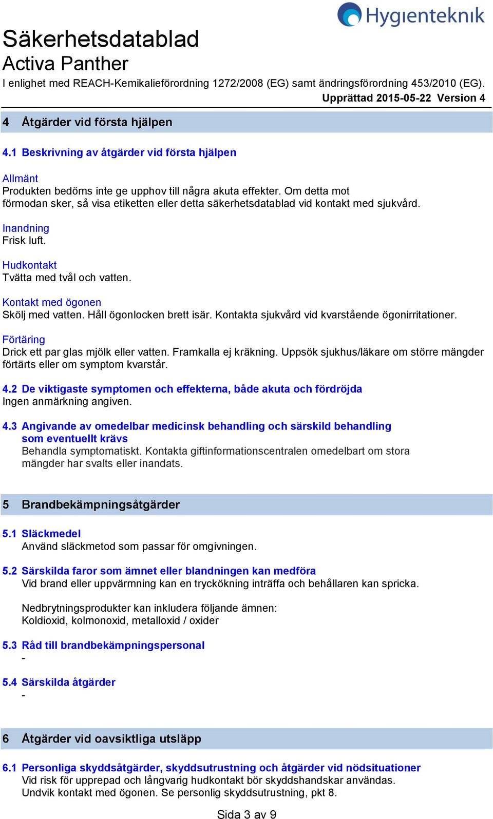 Om detta mot förmodan sker, så visa etiketten eller detta säkerhetsdatablad vid kontakt med sjukvård. Inandning Frisk luft. Hudkontakt Tvätta med tvål och vatten. Kontakt med ögonen Skölj med vatten.