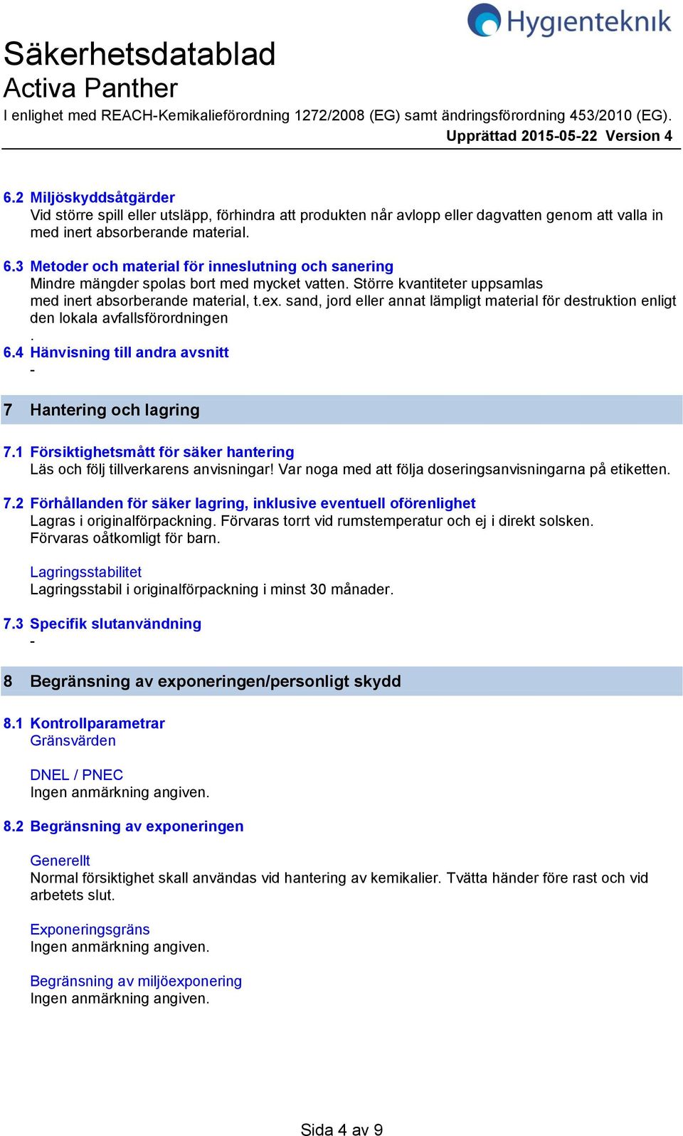 3 Metoder och material för inneslutning och sanering Mindre mängder spolas bort med mycket vatten. Större kvantiteter uppsamlas med inert absorberande material, t.ex.