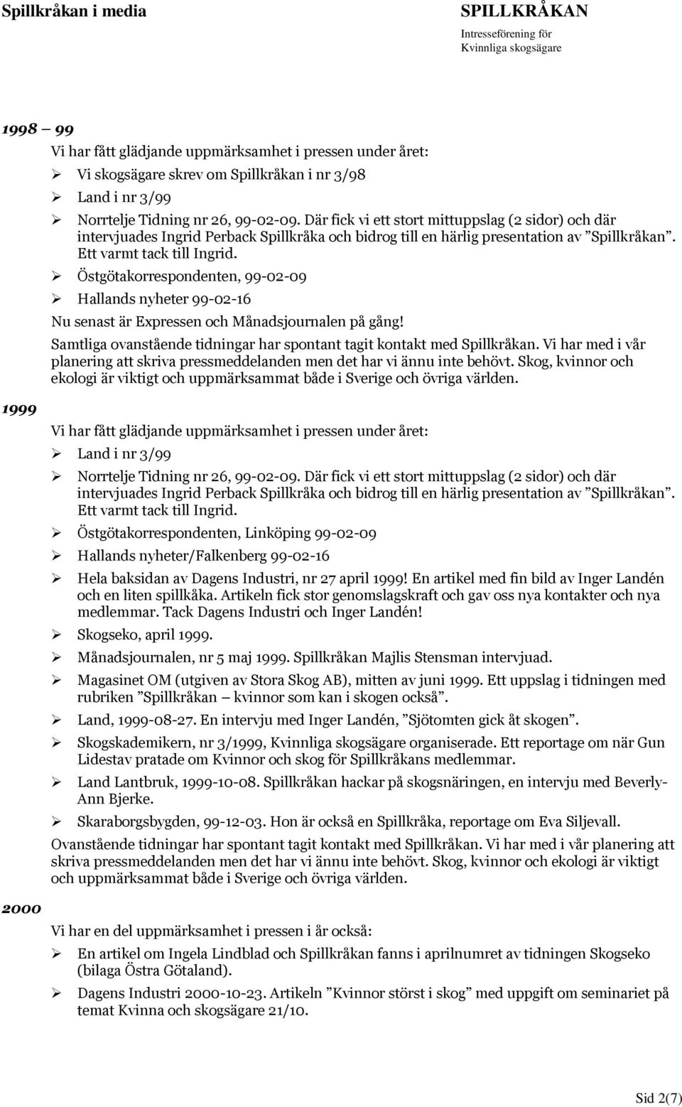 Östgötakorrespondenten, 99-02-09 Hallands nyheter 99-02-16 Nu senast är Expressen och Månadsjournalen på gång! Samtliga ovanstående tidningar har spontant tagit kontakt med Spillkråkan.