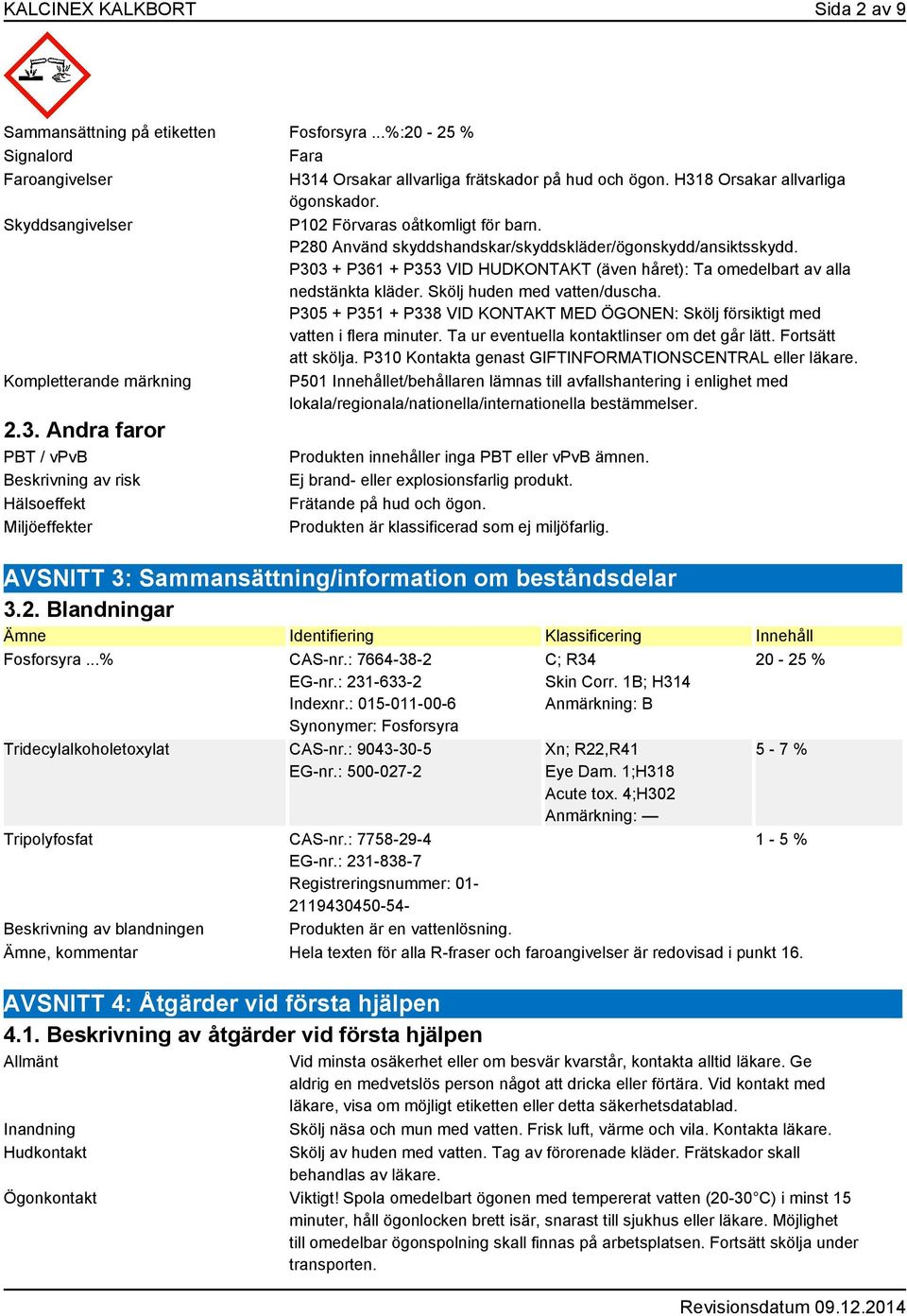 P303 + P361 + P353 VID HUDKONTAKT (även håret): Ta omedelbart av alla nedstänkta kläder. Skölj huden med vatten/duscha.