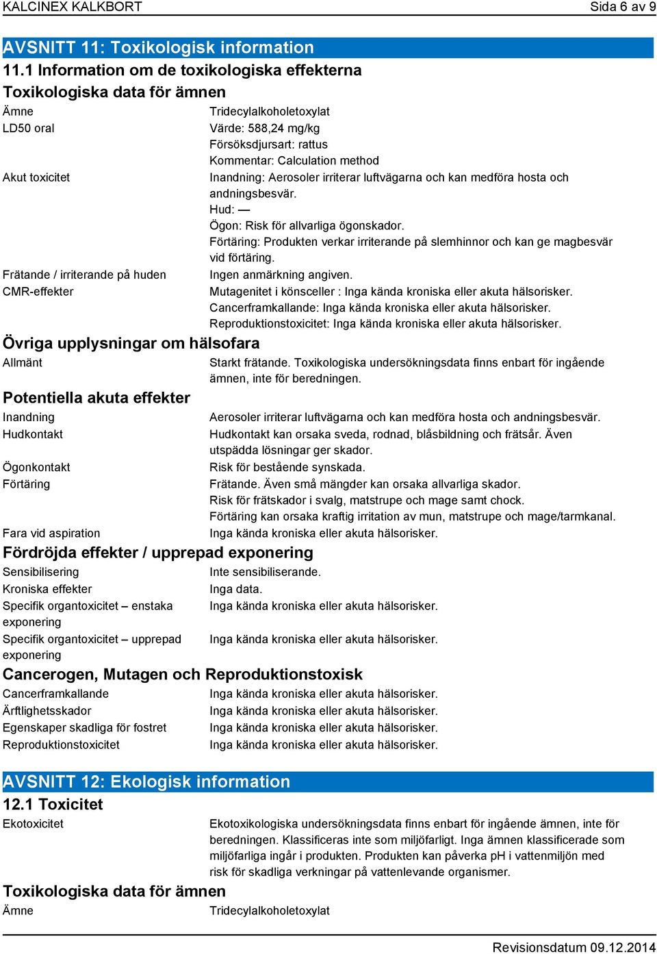 hälsofara Allmänt Potentiella akuta effekter Inandning Hudkontakt Ögonkontakt Förtäring Fara vid aspiration Fördröjda effekter / upprepad exponering Sensibilisering Inte sensibiliserande.