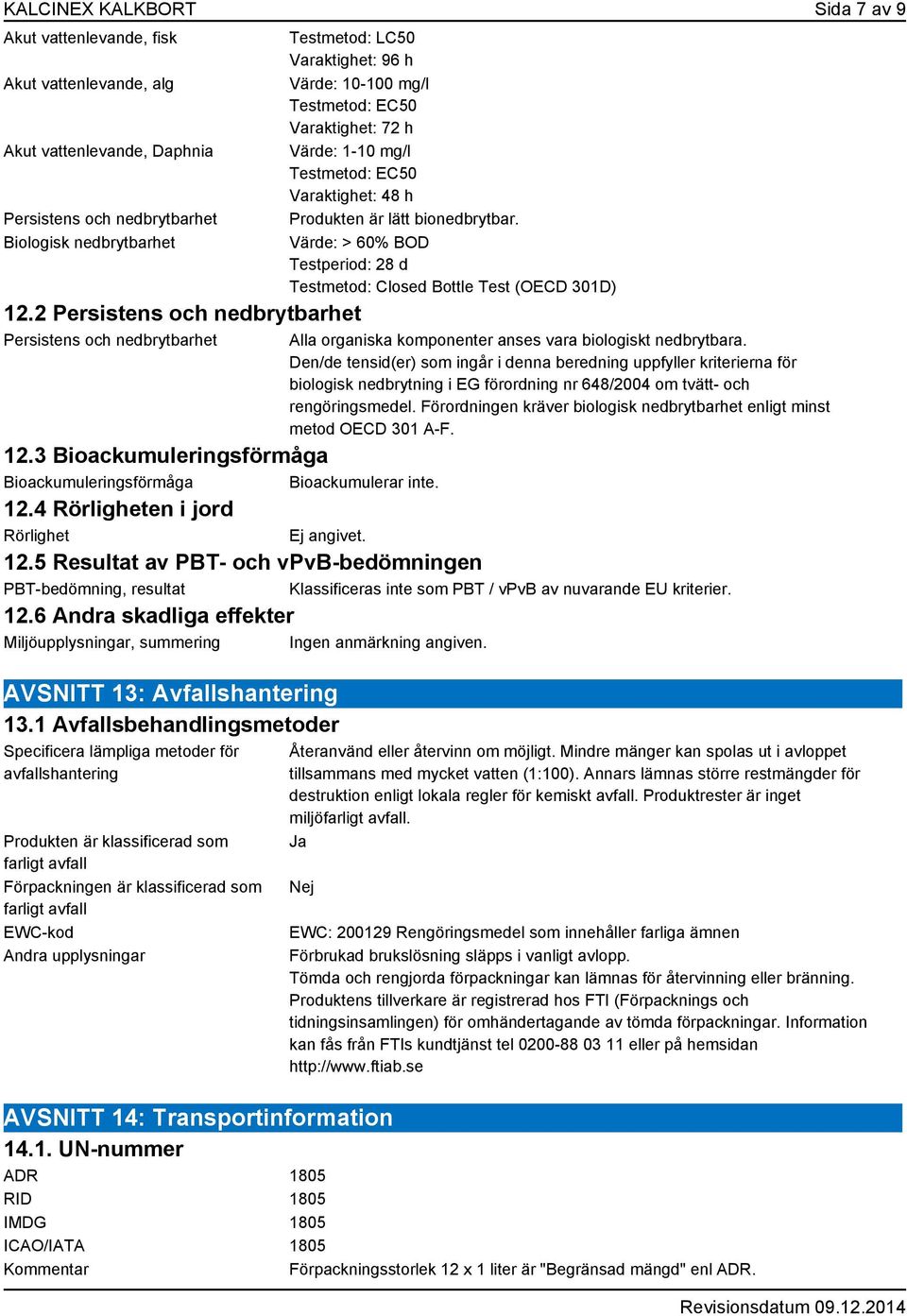 Produkten är lätt bionedbrytbar. Värde: > 60% BOD Testperiod: 28 d Testmetod: Closed Bottle Test (OECD 301D) Alla organiska komponenter anses vara biologiskt nedbrytbara.