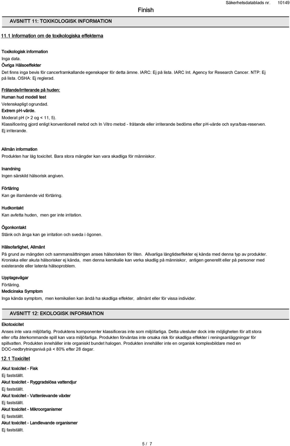 Frätande/irriterande på huden: Human hud modell test Vetenskapligt ogrundad. Extrem ph-värde. Moderat ph (> 2 og < 11, 5).