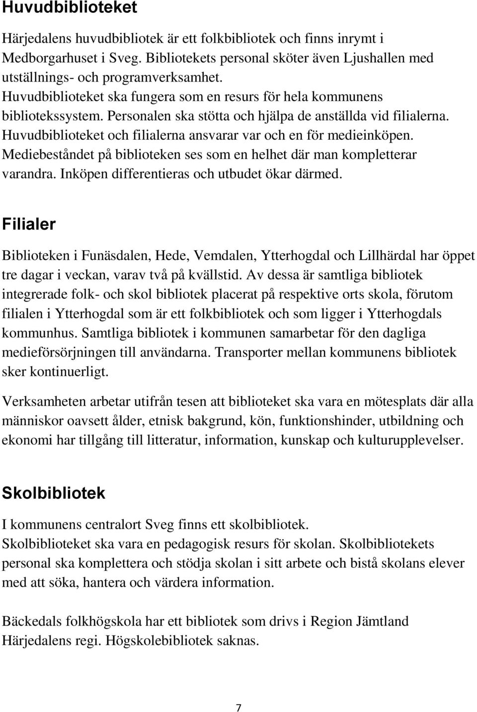 Huvudbiblioteket och filialerna ansvarar var och en för medieinköpen. Mediebeståndet på biblioteken ses som en helhet där man kompletterar varandra. Inköpen differentieras och utbudet ökar därmed.