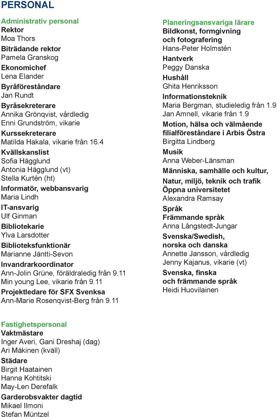 4 Kvällskanslist Sofia Hägglund Antonia Hägglund (vt) Stella Kurtén (ht) Informatör, webbansvarig Maria Lindh IT-ansvarig Ulf Ginman Bibliotekarie Ylva Larsdotter Biblioteksfunktionär Marianne