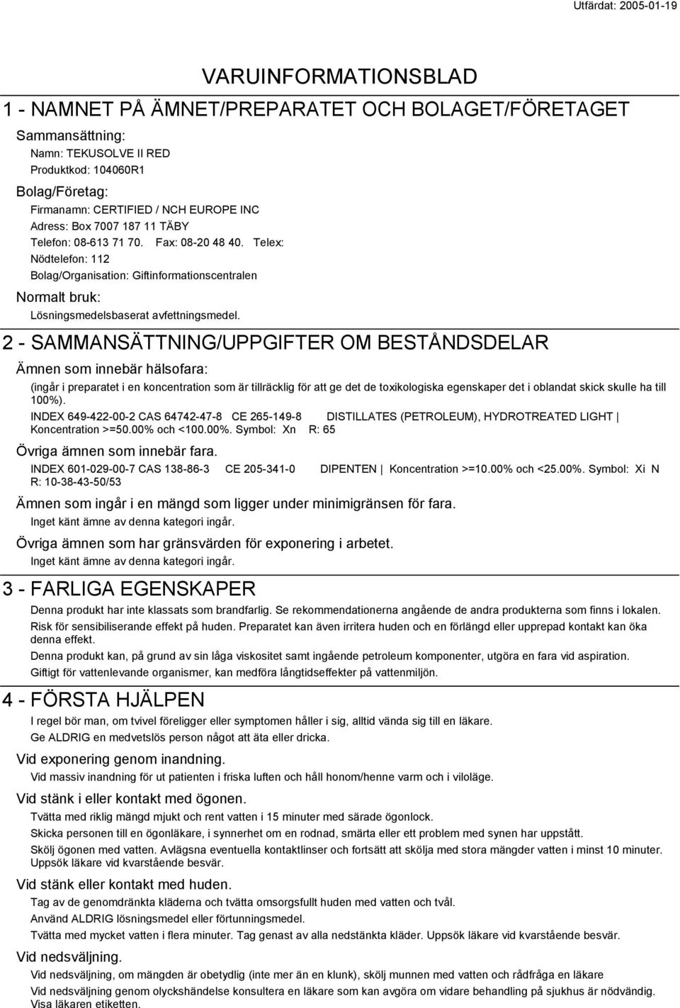 2 - SAMMANSÄTTNING/UPPGIFTER OM BESTÅNDSDELAR Ämnen som innebär hälsofara: (ingår i preparatet i en koncentration som är tillräcklig för att ge det de toxikologiska egenskaper det i oblandat skick