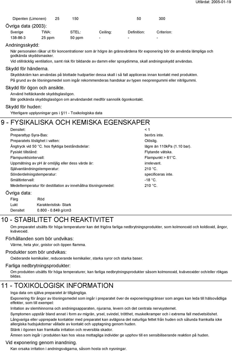 Skydd för händerna. Skyddskräm kan användas på blottade hudpartier dessa skall i så fall appliceras innan kontakt med produkten.