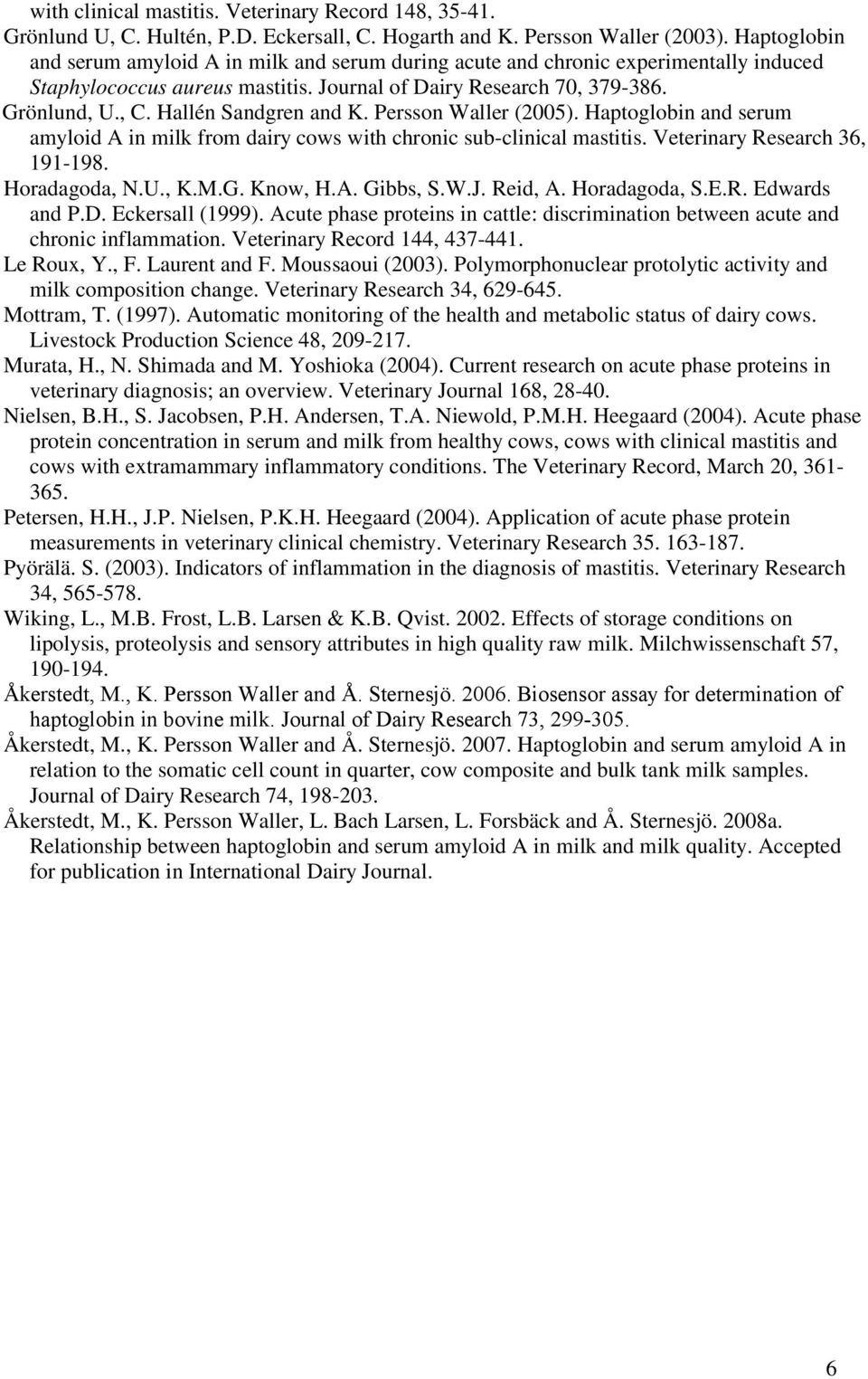 Hallén Sandgren and K. Persson Waller (2005). Haptoglobin and serum amyloid A in milk from dairy cows with chronic sub-clinical mastitis. Veterinary Research 36, 191-198. Horadagoda, N.U., K.M.G.