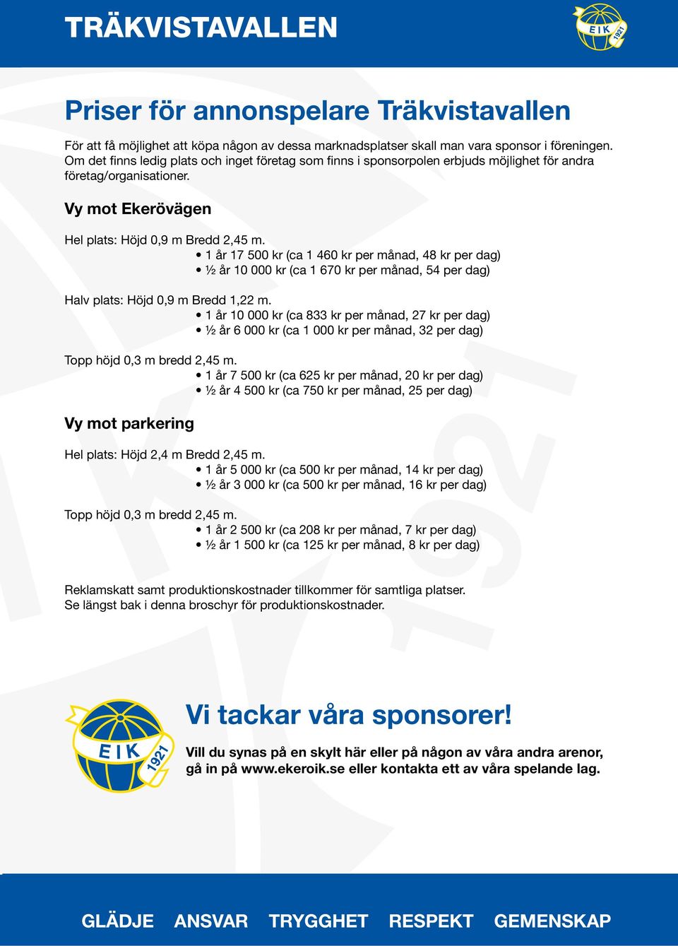 1 år 17 500 kr (ca 1 460 kr per månad, 48 kr per dag) ½ år 10 000 kr (ca 1 670 kr per månad, 54 per dag) Halv plats: Höjd 0,9 m Bredd 1,22 m.