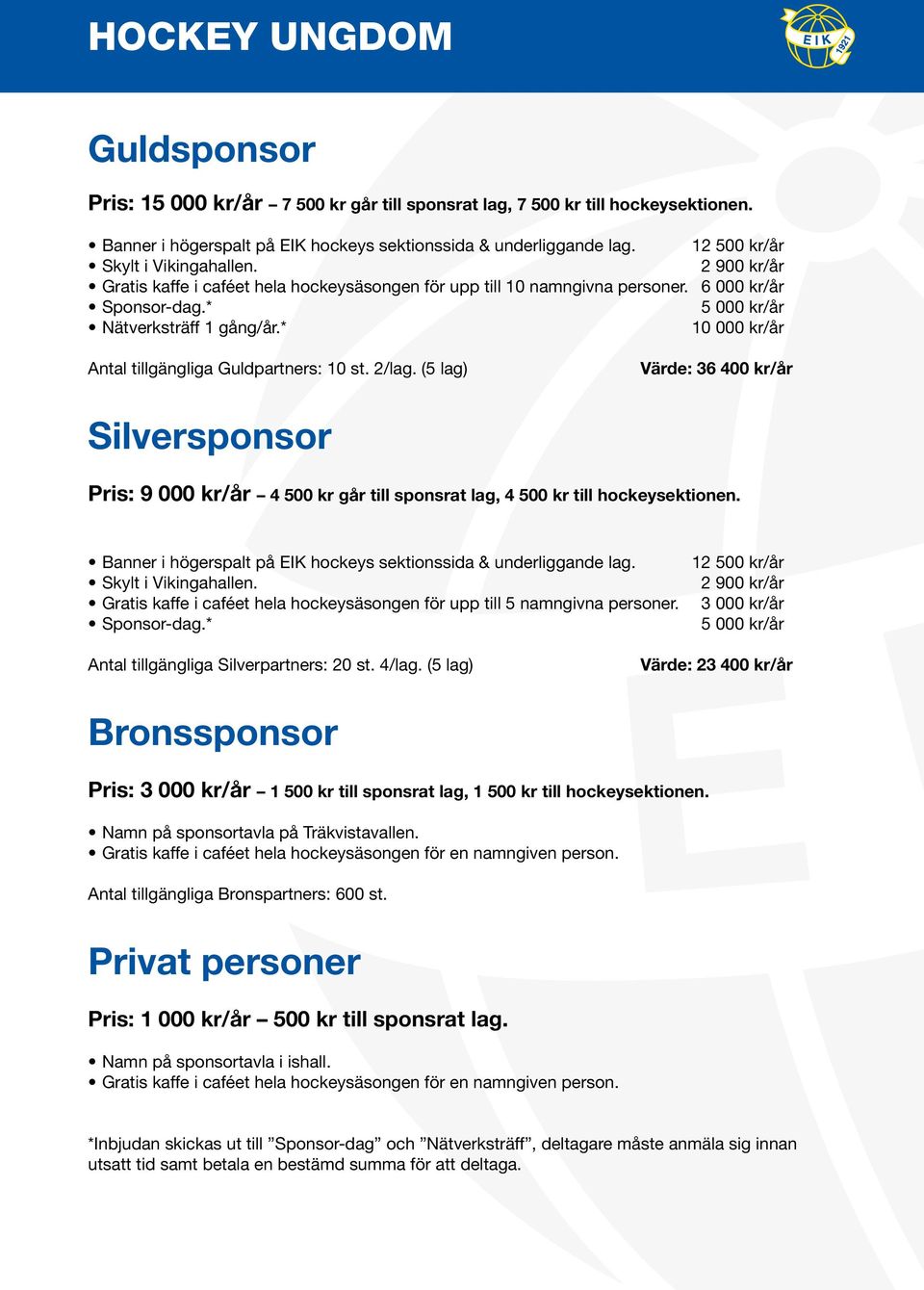 * Antal tillgängliga Guldpartners: 10 st. 2/lag. (5 lag) Värde: 36 400 kr/år Silversponsor Pris: 9 000 kr/år 4 500 kr går till sponsrat lag, 4 500 kr till hockeysektionen.