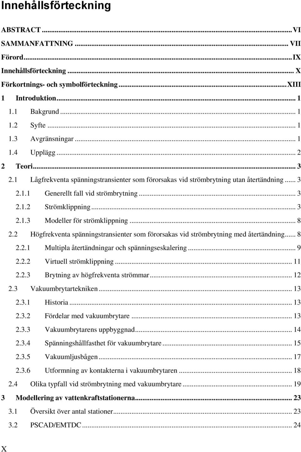 .. 8 2.2 Högfrekventa spänningstransienter som förorsakas vid strömbrytning med återtändning... 8 2.2.1 Multipla återtändningar och spänningseskalering... 9 2.2.2 Virtuell strömklippning... 11 2.2.3 Brytning av högfrekventa strömmar.