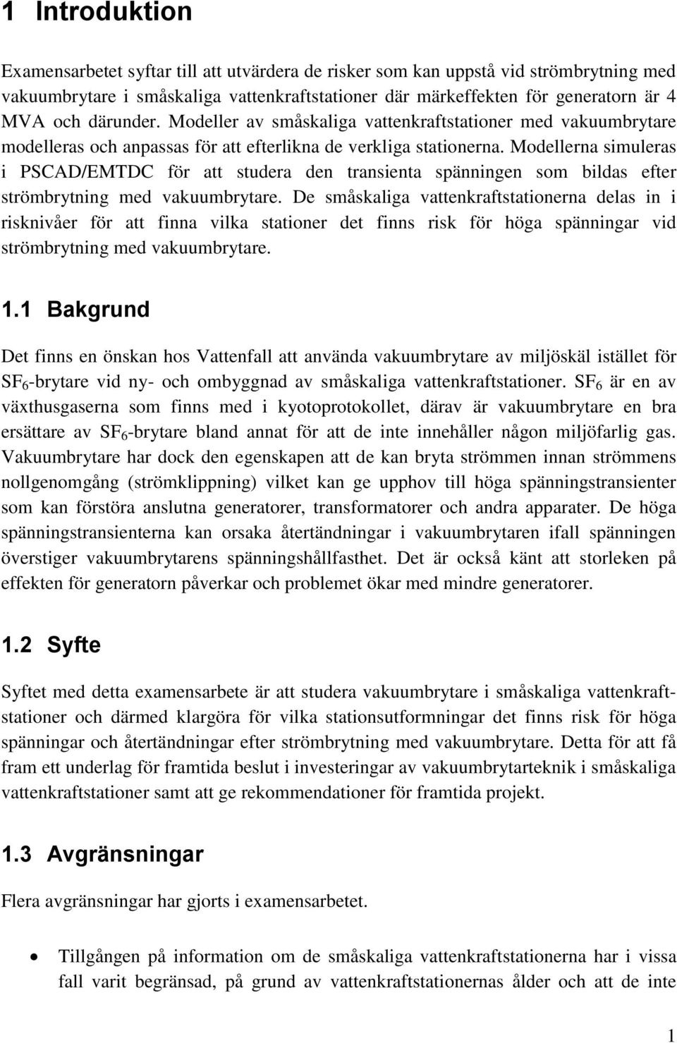 Modellerna simuleras i PSCAD/EMTDC för att studera den transienta spänningen som bildas efter strömbrytning med vakuumbrytare.