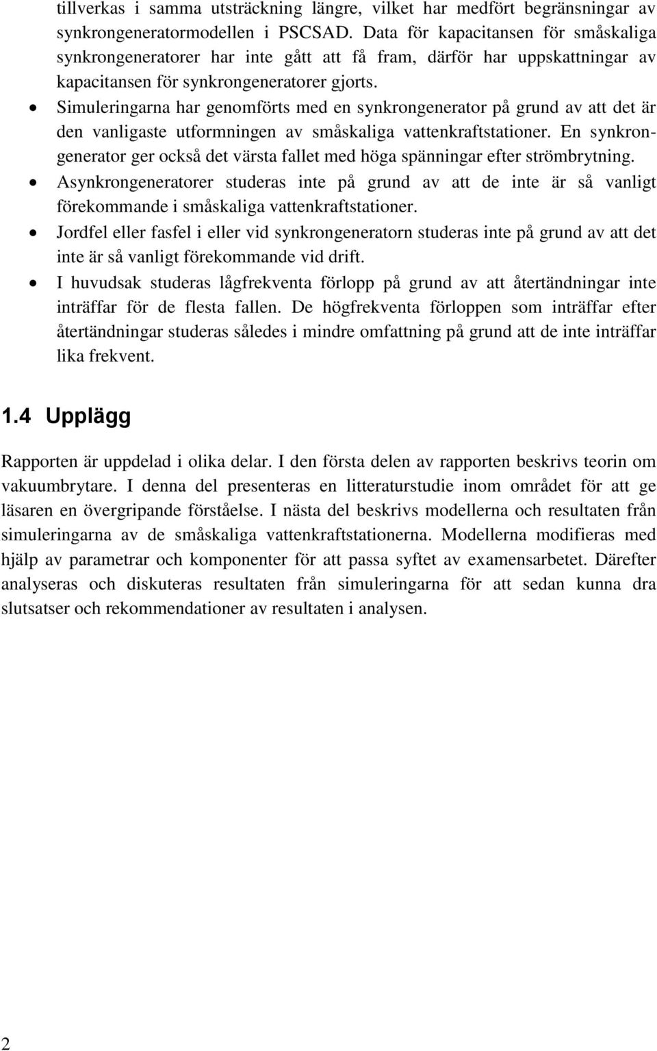 Simuleringarna har genomförts med en synkrongenerator på grund av att det är den vanligaste utformningen av småskaliga vattenkraftstationer.