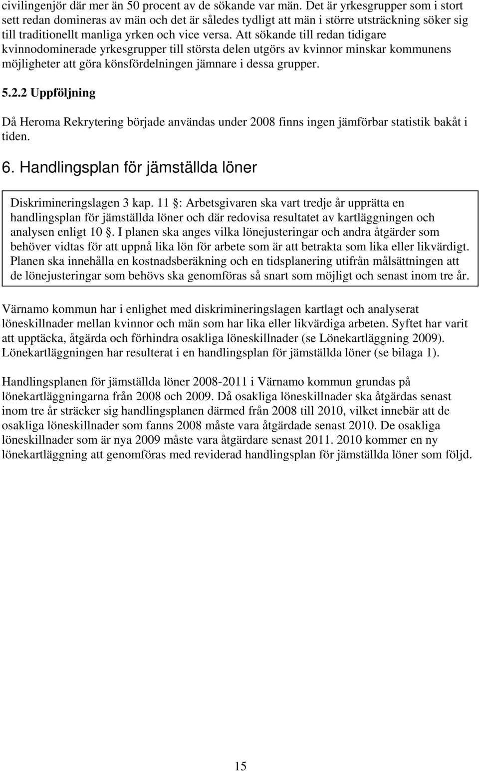 Att sökande till redan tidigare kvinnodominerade yrkesgrupper till största delen utgörs av kvinnor minskar kommunens möjligheter att göra könsfördelningen jämnare i dessa grupper. 5.2.