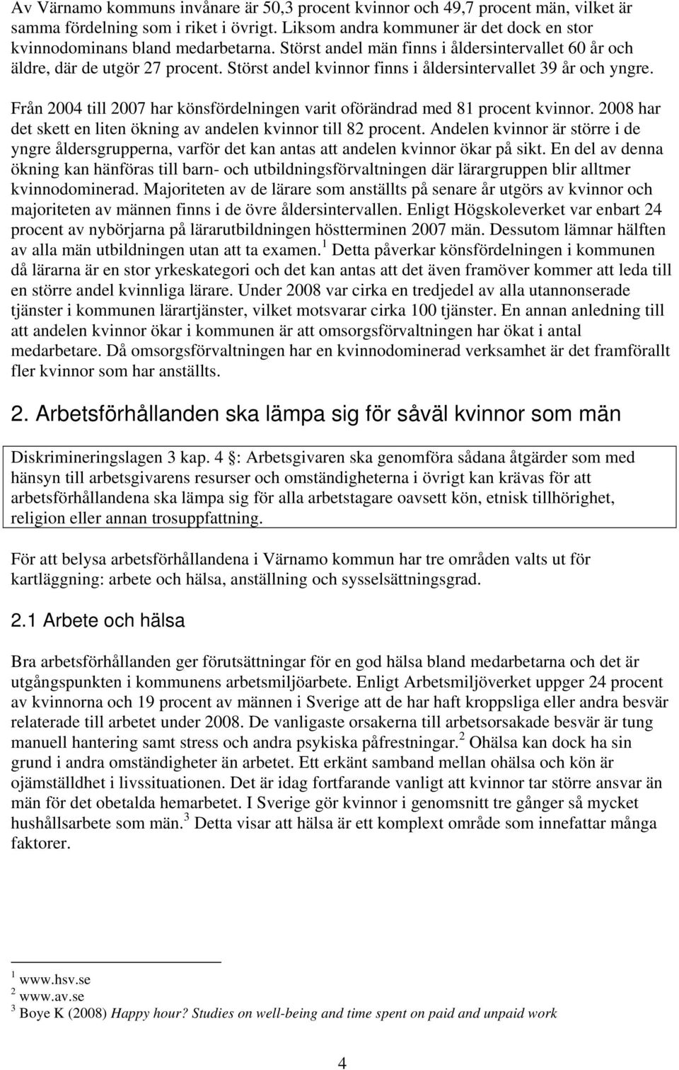 Från 2004 till 2007 har könsfördelningen varit oförändrad med 81 procent kvinnor. 2008 har det skett en liten ökning av andelen kvinnor till 82 procent.