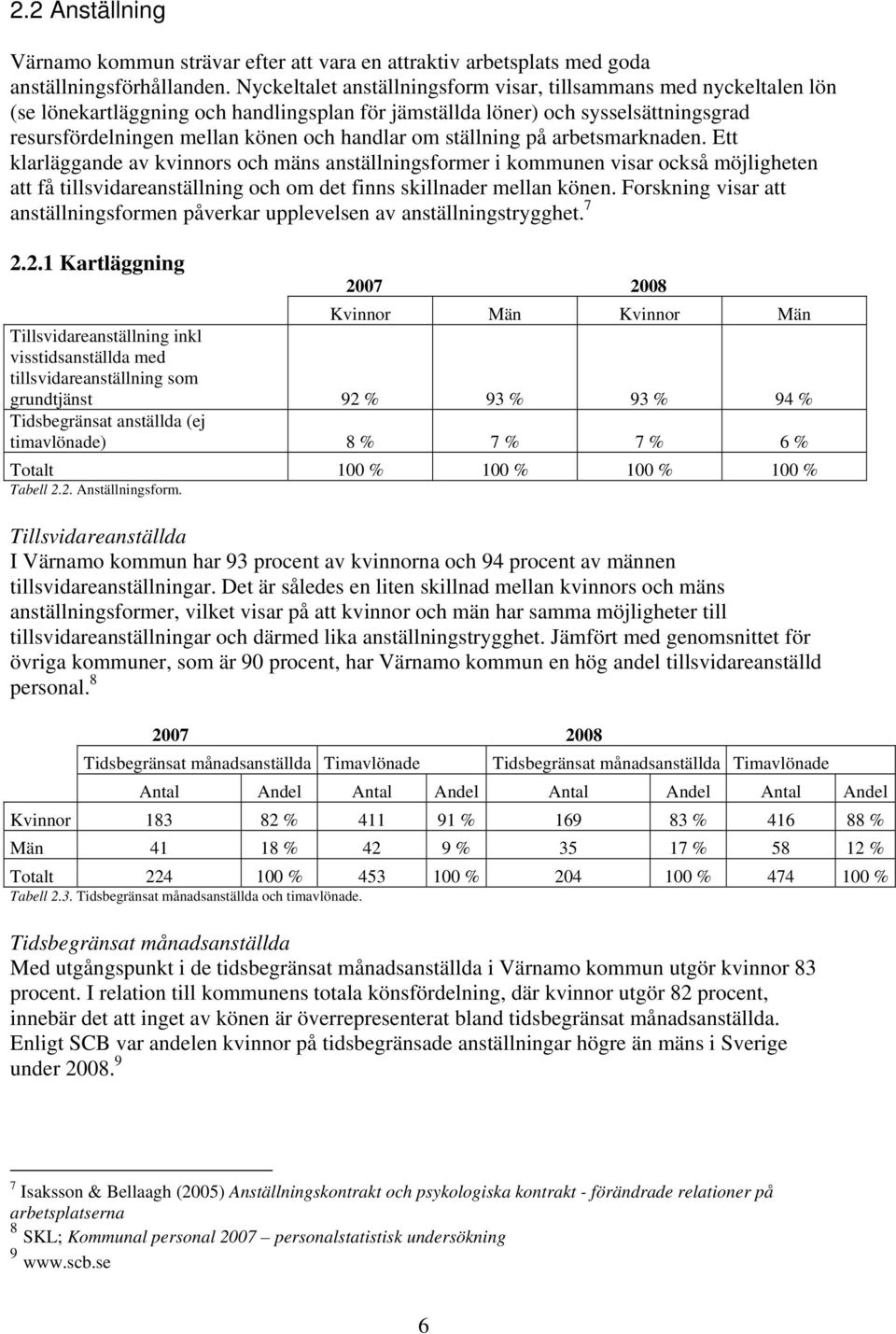 ställning på arbetsmarknaden. Ett klarläggande av kvinnors och mäns anställningsformer i kommunen visar också möjligheten att få tillsvidareanställning och om det finns skillnader mellan könen.