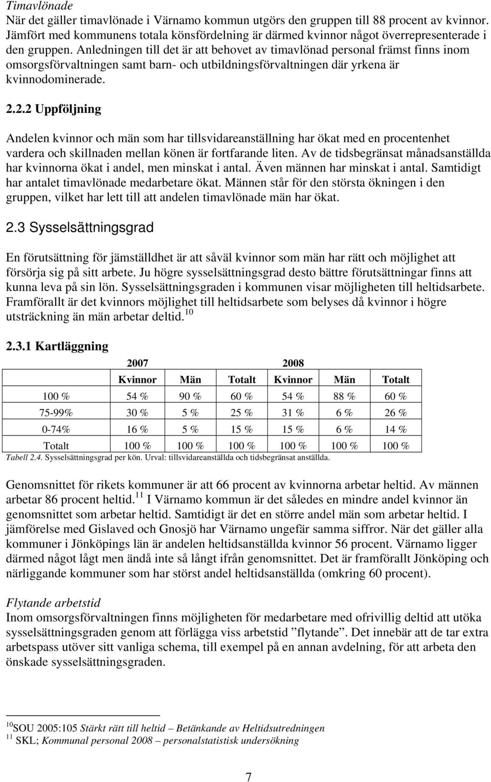 Anledningen till det är att behovet av timavlönad personal främst finns inom omsorgsförvaltningen samt barn- och utbildningsförvaltningen där yrkena är kvinnodominerade. 2.