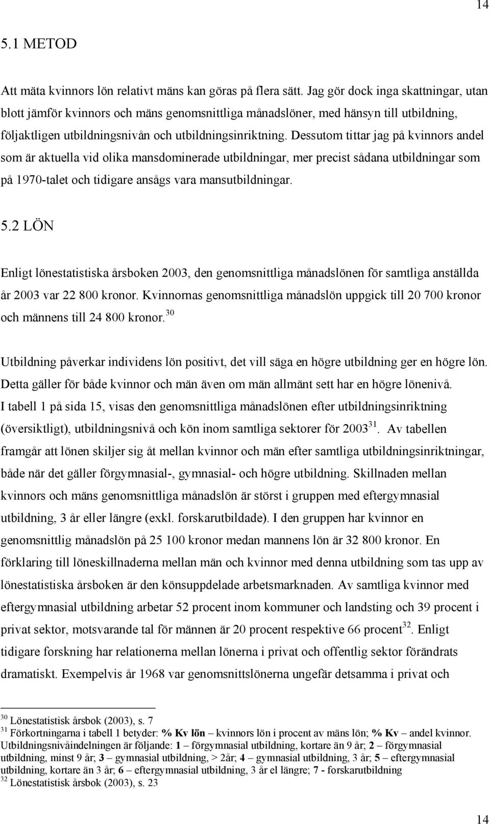 Dessutom tittar jag på kvinnors andel som är aktuella vid olika mansdominerade utbildningar, mer precist sådana utbildningar som på 1970-talet och tidigare ansågs vara mansutbildningar. 5.