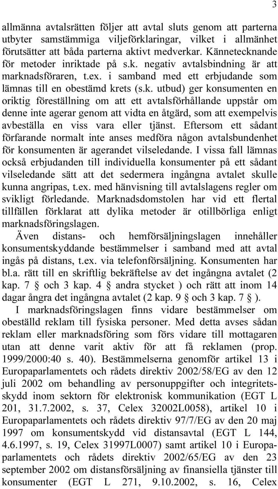 Eftersom ett sådant förfarande normalt inte anses medföra någon avtalsbundenhet för konsumenten är agerandet vilseledande.