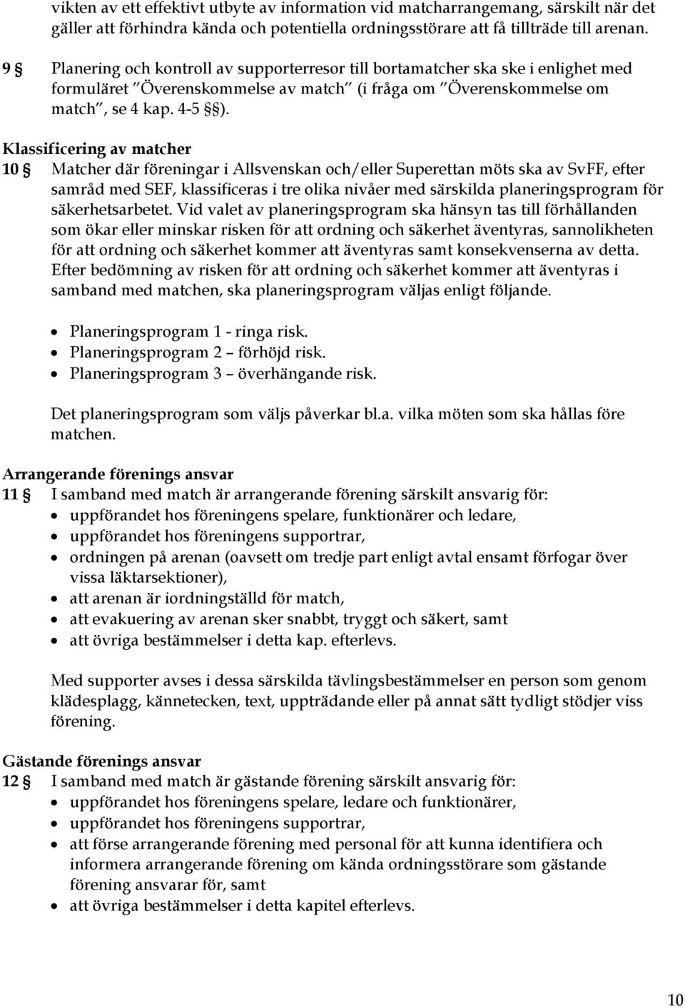 Klassificering av matcher 10 Matcher där föreningar i Allsvenskan och/eller Superettan möts ska av SvFF, efter samråd med SEF, klassificeras i tre olika nivåer med särskilda planeringsprogram för