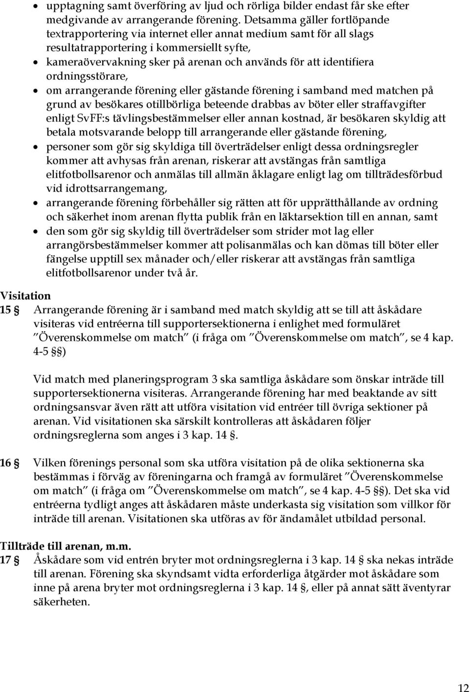 identifiera ordningsstörare, om arrangerande förening eller gästande förening i samband med matchen på grund av besökares otillbörliga beteende drabbas av böter eller straffavgifter enligt SvFF:s