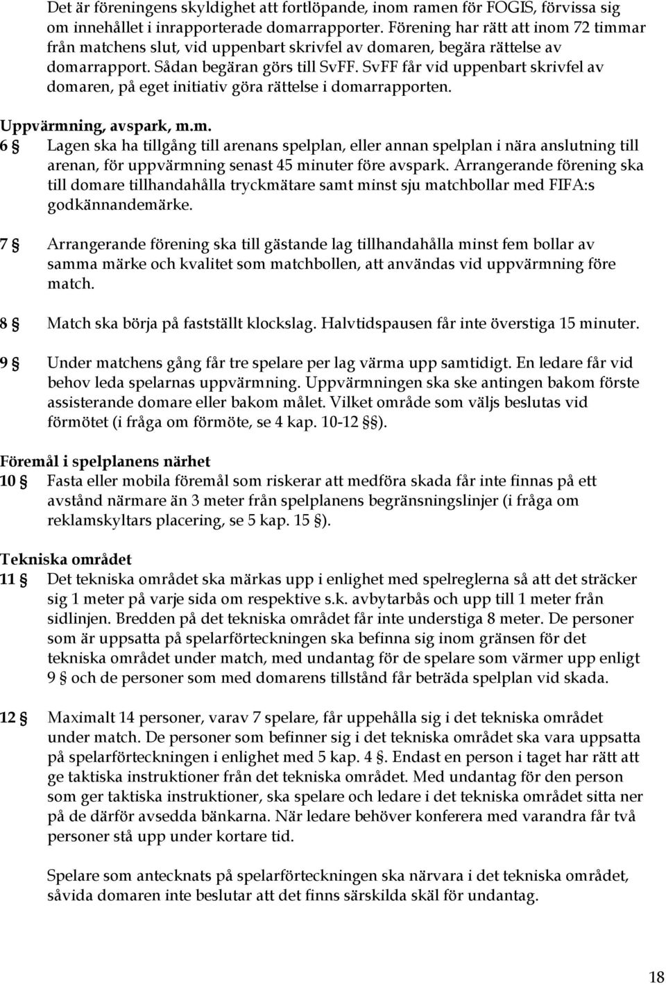 SvFF får vid uppenbart skrivfel av domaren, på eget initiativ göra rättelse i domarrapporten. Uppvärmning, avspark, m.m. 6 Lagen ska ha tillgång till arenans spelplan, eller annan spelplan i nära anslutning till arenan, för uppvärmning senast 45 minuter före avspark.