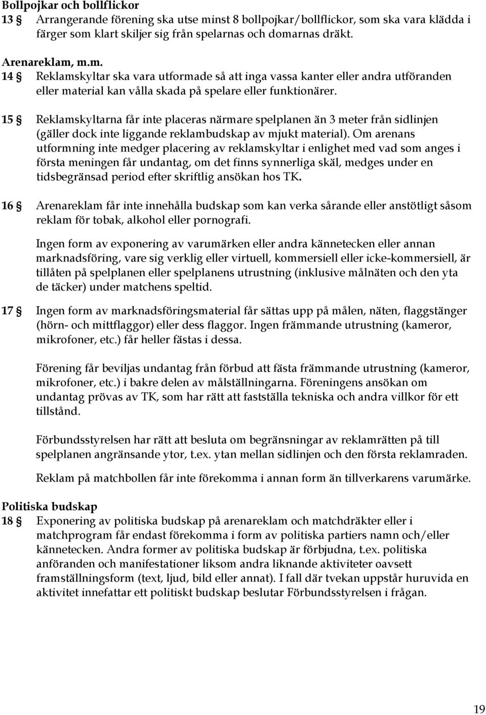 15 Reklamskyltarna får inte placeras närmare spelplanen än 3 meter från sidlinjen (gäller dock inte liggande reklambudskap av mjukt material).