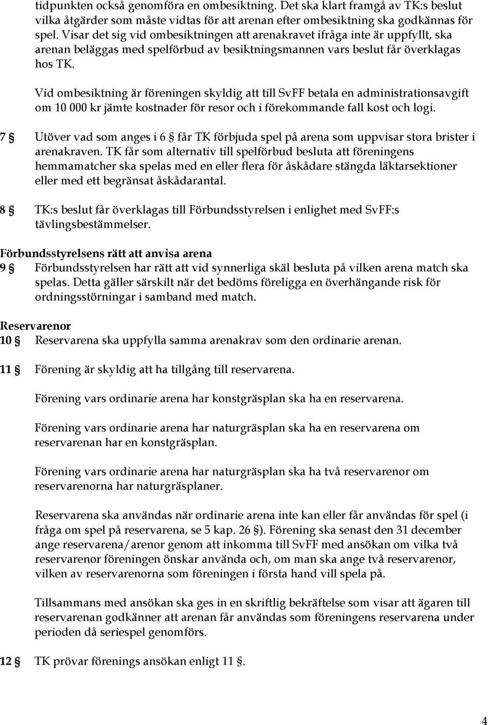 Vid ombesiktning är föreningen skyldig att till SvFF betala en administrationsavgift om 10 000 kr jämte kostnader för resor och i förekommande fall kost och logi.