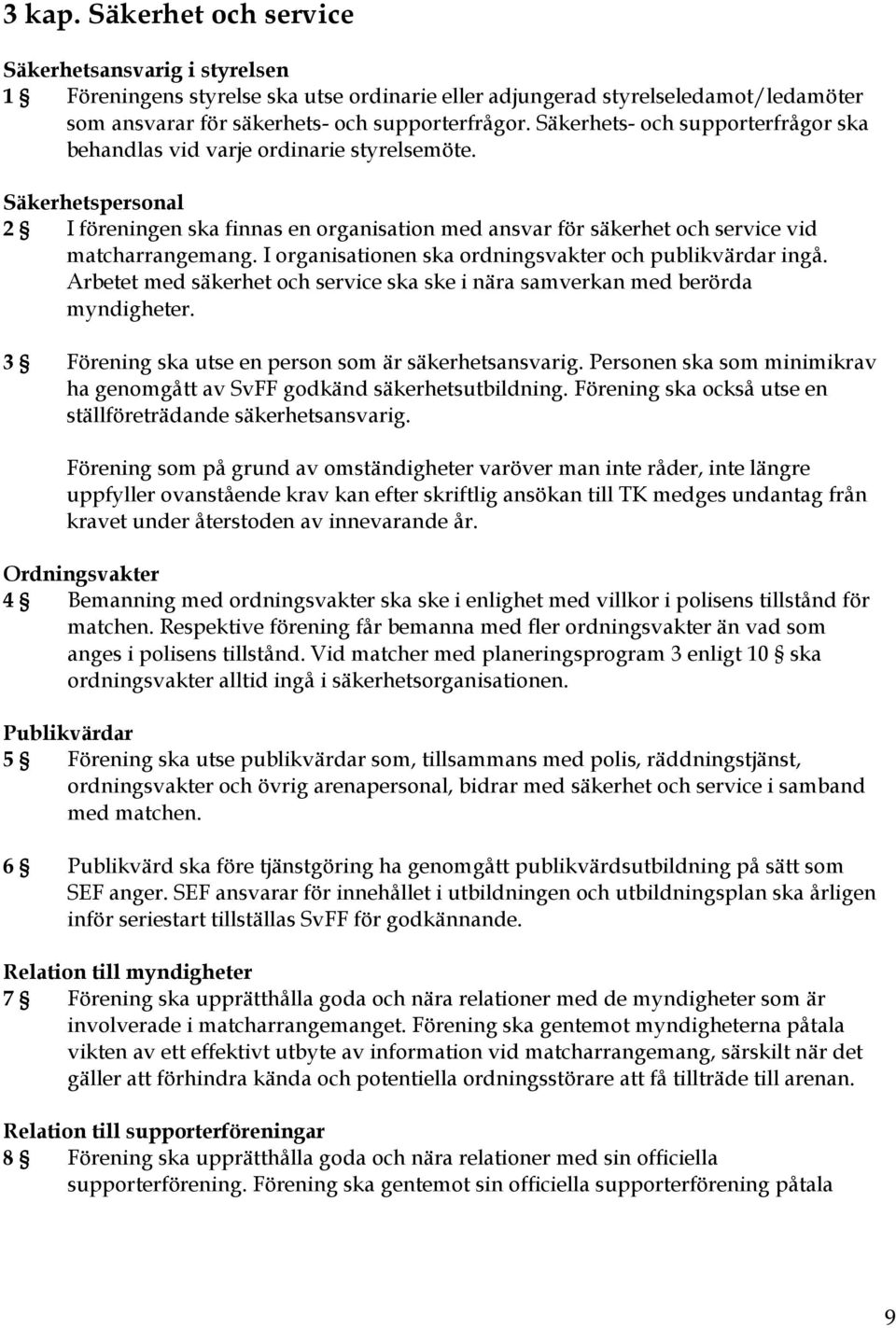 I organisationen ska ordningsvakter och publikvärdar ingå. Arbetet med säkerhet och service ska ske i nära samverkan med berörda myndigheter. 3 Förening ska utse en person som är säkerhetsansvarig.