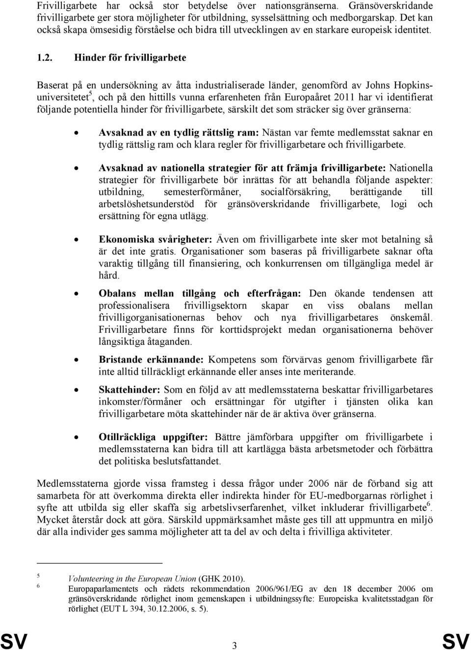 Hinder för frivilligarbete Baserat på en undersökning av åtta industrialiserade länder, genomförd av Johns Hopkinsuniversitetet 5, och på den hittills vunna erfarenheten från Europaåret 2011 har vi