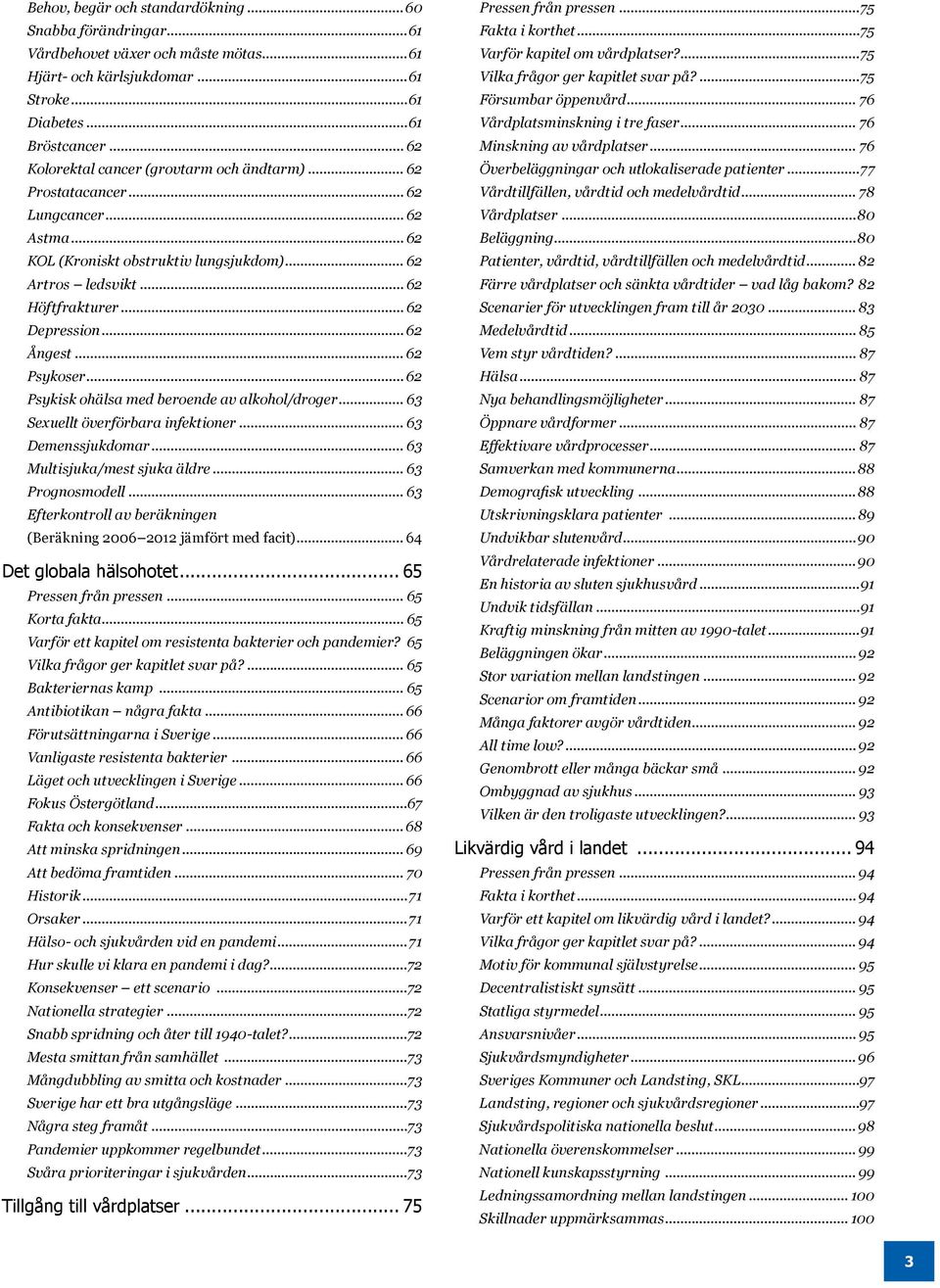 .. 62 Ångest... 62 Psykoser... 62 Psykisk ohälsa med beroende av alkohol/droger... 63 Sexuellt överförbara infektioner... 63 Demenssjukdomar... 63 Multisjuka/mest sjuka äldre... 63 Prognosmodell.