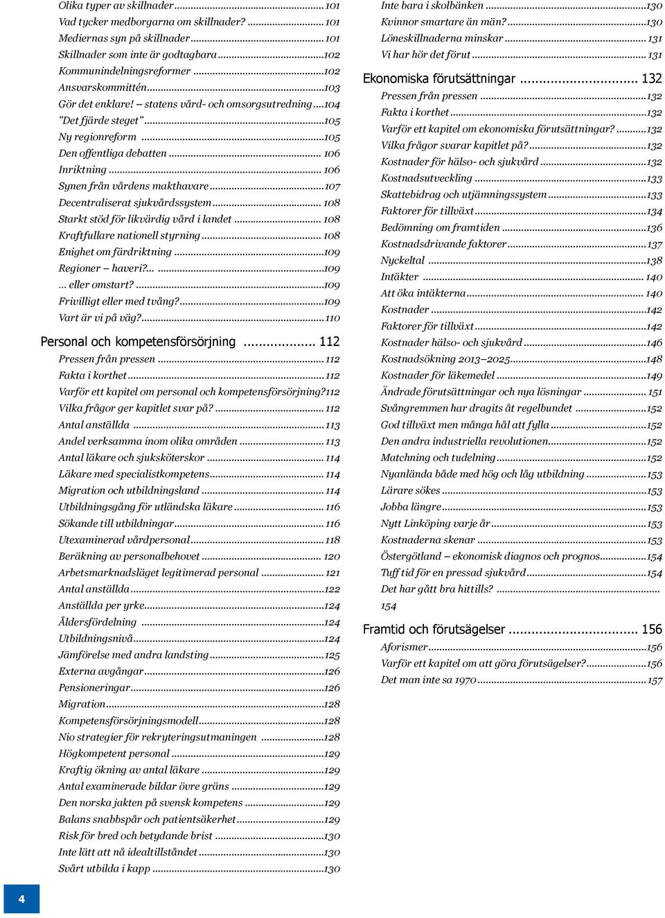 ..107 Decentraliserat sjukvårdssystem... 108 Starkt stöd för likvärdig vård i landet... 108 Kraftfullare nationell styrning... 108 Enighet om färdriktning...109 Regioner haveri?......109 eller omstart?