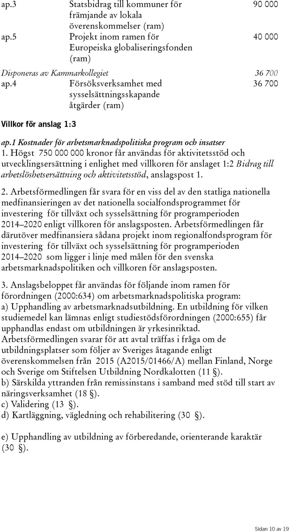 Högst 750 000 000 kronor får användas för aktivitetsstöd och utvecklingsersättning i enlighet med villkoren för anslaget 1:2 Bidrag till arbetslöshetsersättning och aktivitetsstöd, anslagspost 1. 2.