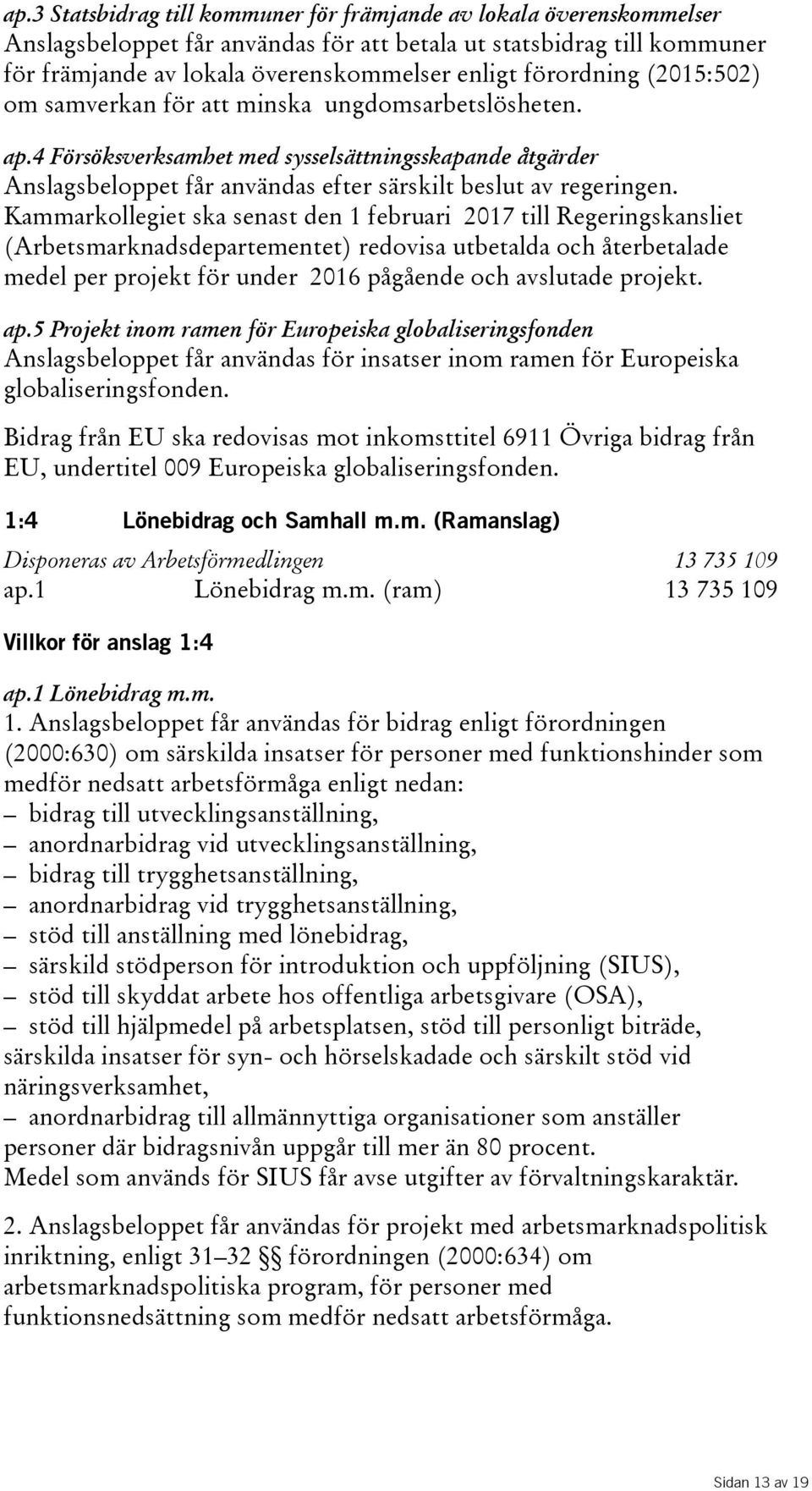 Kammarkollegiet ska senast den 1 februari 2017 till Regeringskansliet (Arbetsmarknadsdepartementet) redovisa utbetalda och återbetalade medel per projekt för under 2016 pågående och avslutade projekt.