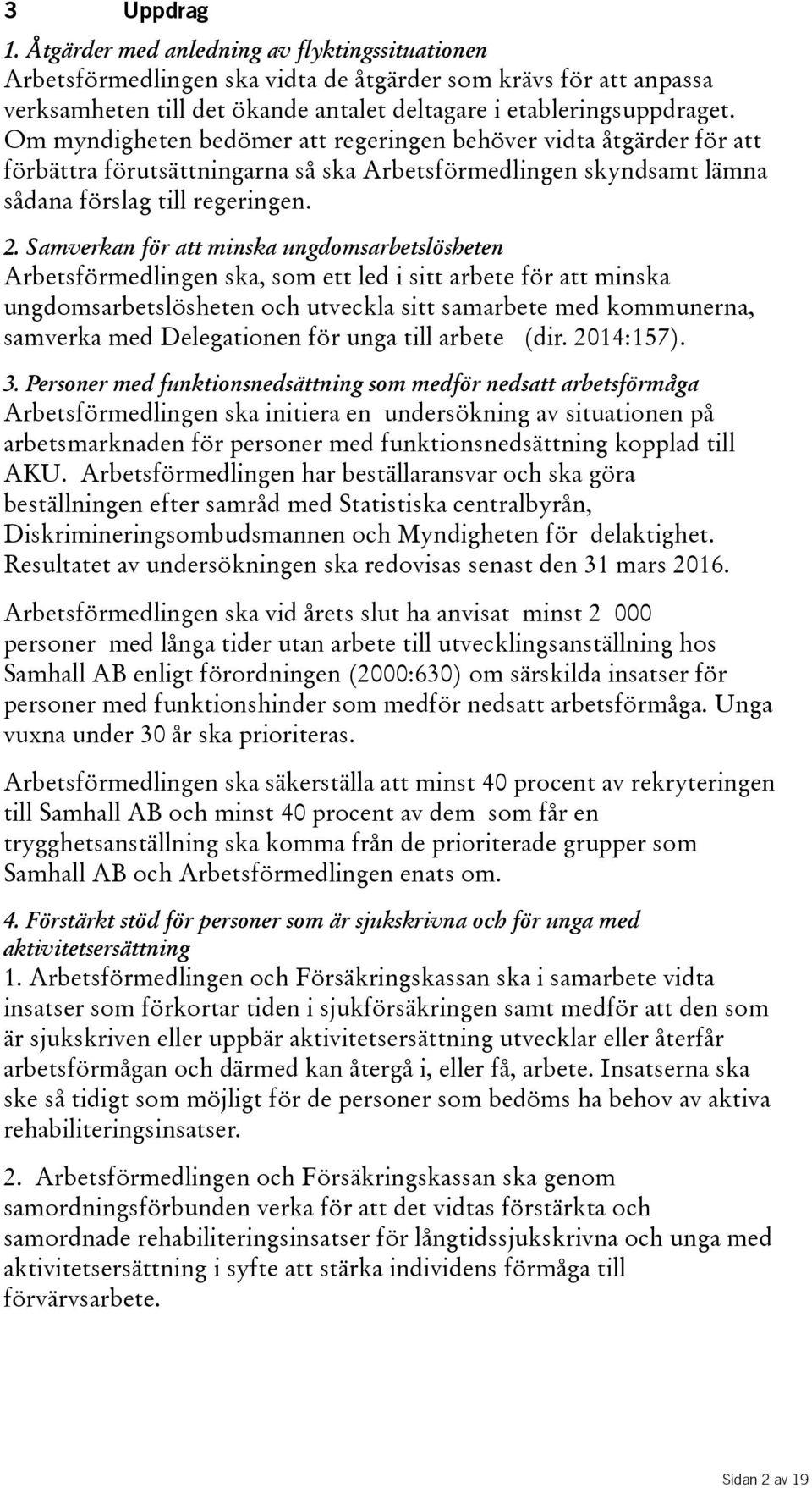 Samverkan för att minska ungdomsarbetslösheten Arbetsförmedlingen ska, som ett led i sitt arbete för att minska ungdomsarbetslösheten och utveckla sitt samarbete med kommunerna, samverka med