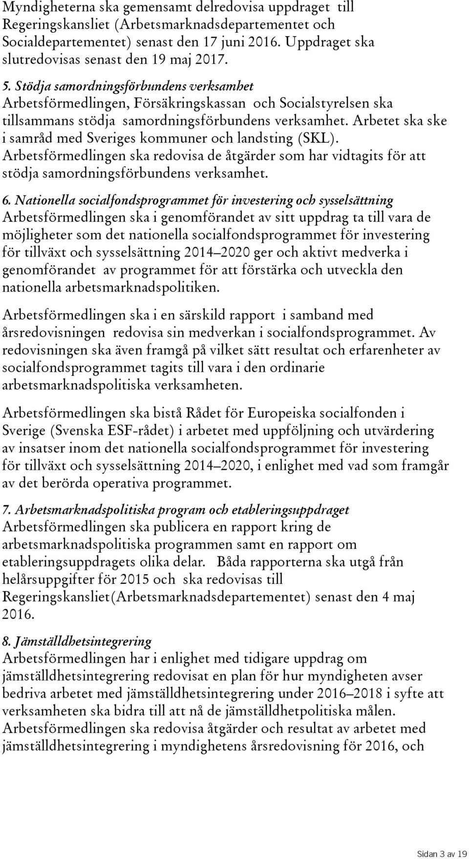 Stödja samordningsförbundens verksamhet Arbetsförmedlingen, Försäkringskassan och Socialstyrelsen ska tillsammans stödja samordningsförbundens verksamhet.