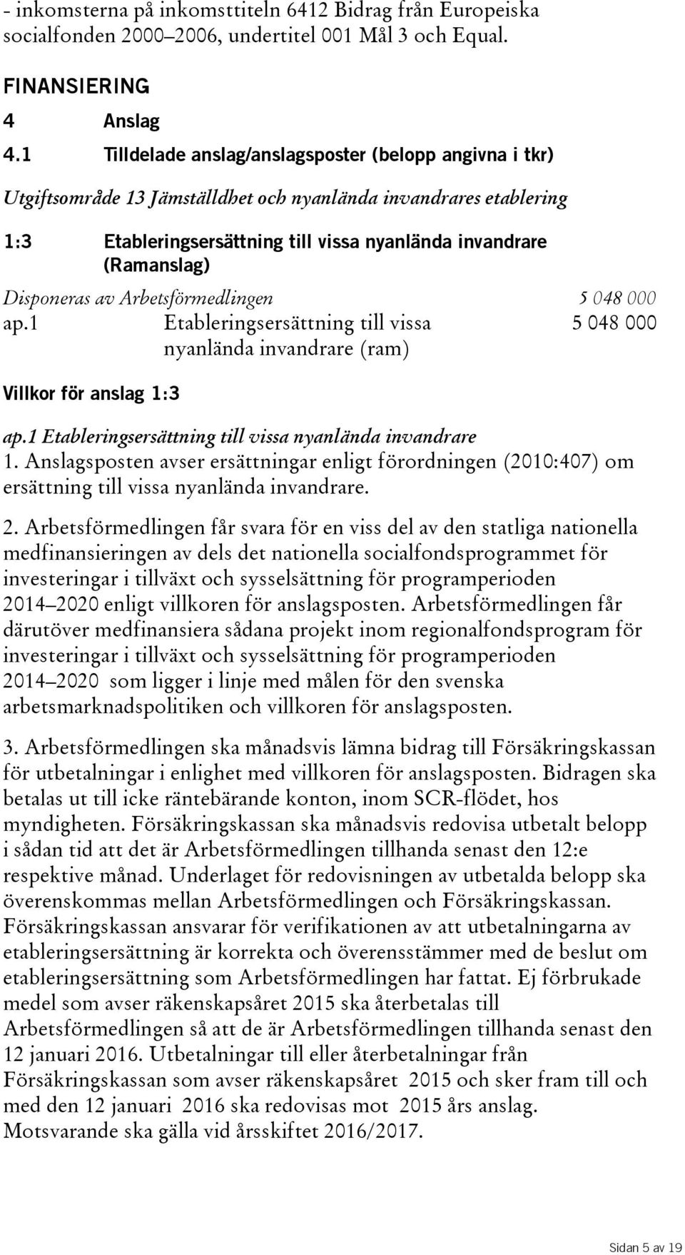 Disponeras av Arbetsförmedlingen 5 048 000 ap.1 Etableringsersättning till vissa nyanlända invandrare(ram) 5048000 Villkor för anslag 1:3 ap.1 Etableringsersättning till vissa nyanlända invandrare 1.