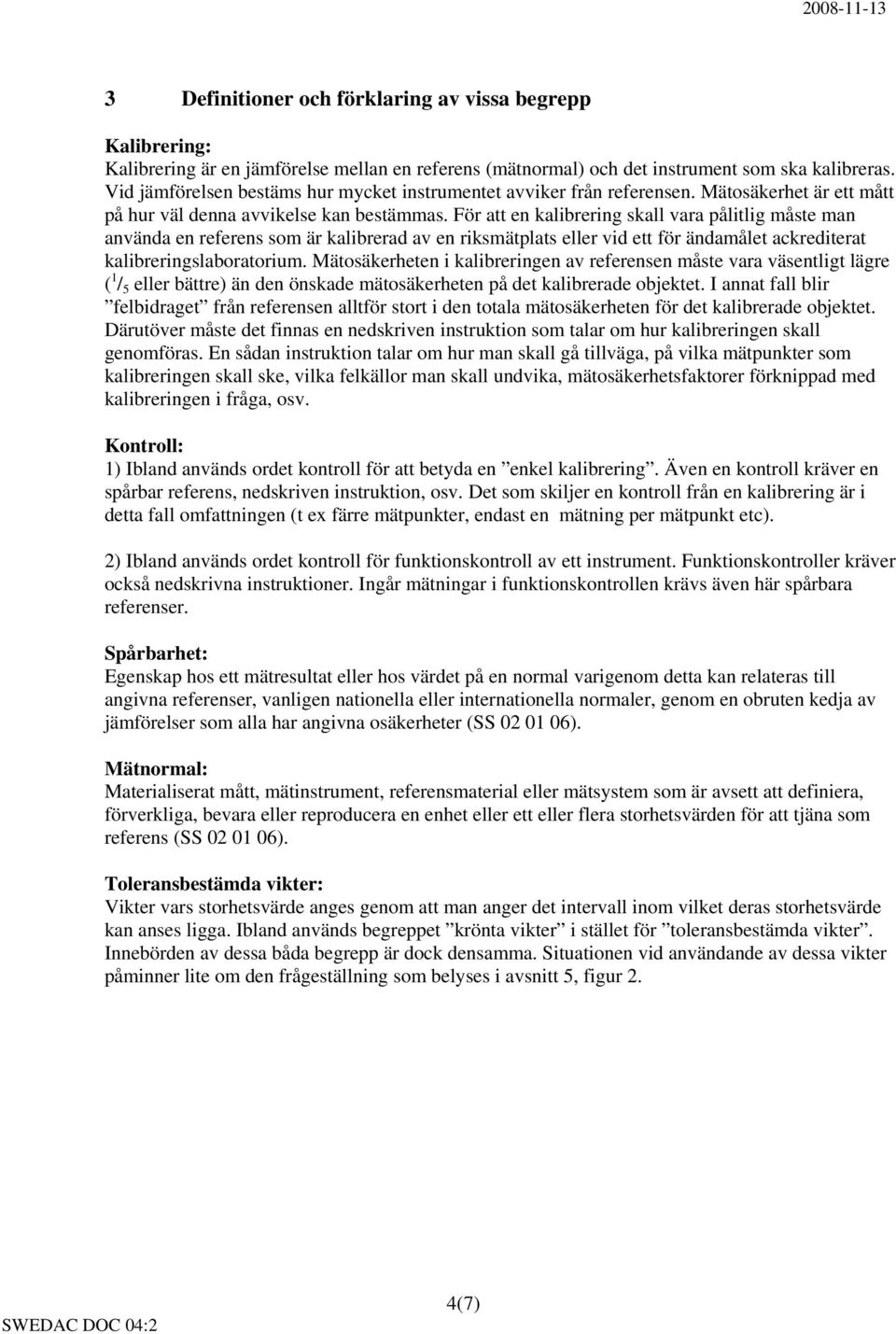 För att en kalibrering skall vara pålitlig måste man använda en referens som är kalibrerad av en riksmätplats eller vid ett för ändamålet ackrediterat kalibreringslaboratorium.