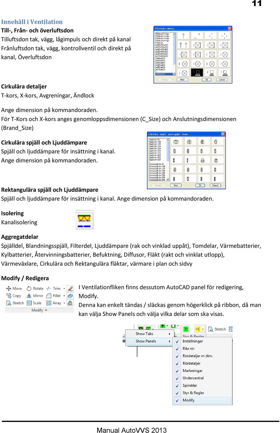 För T-Kors och X-kors anges genomloppsdimensionen (C_Size) och Anslutningsdimensionen (Brand_Size) Cirkulära spjäll och Ljuddämpare Spjäll och ljuddämpare för insättning i kanal.