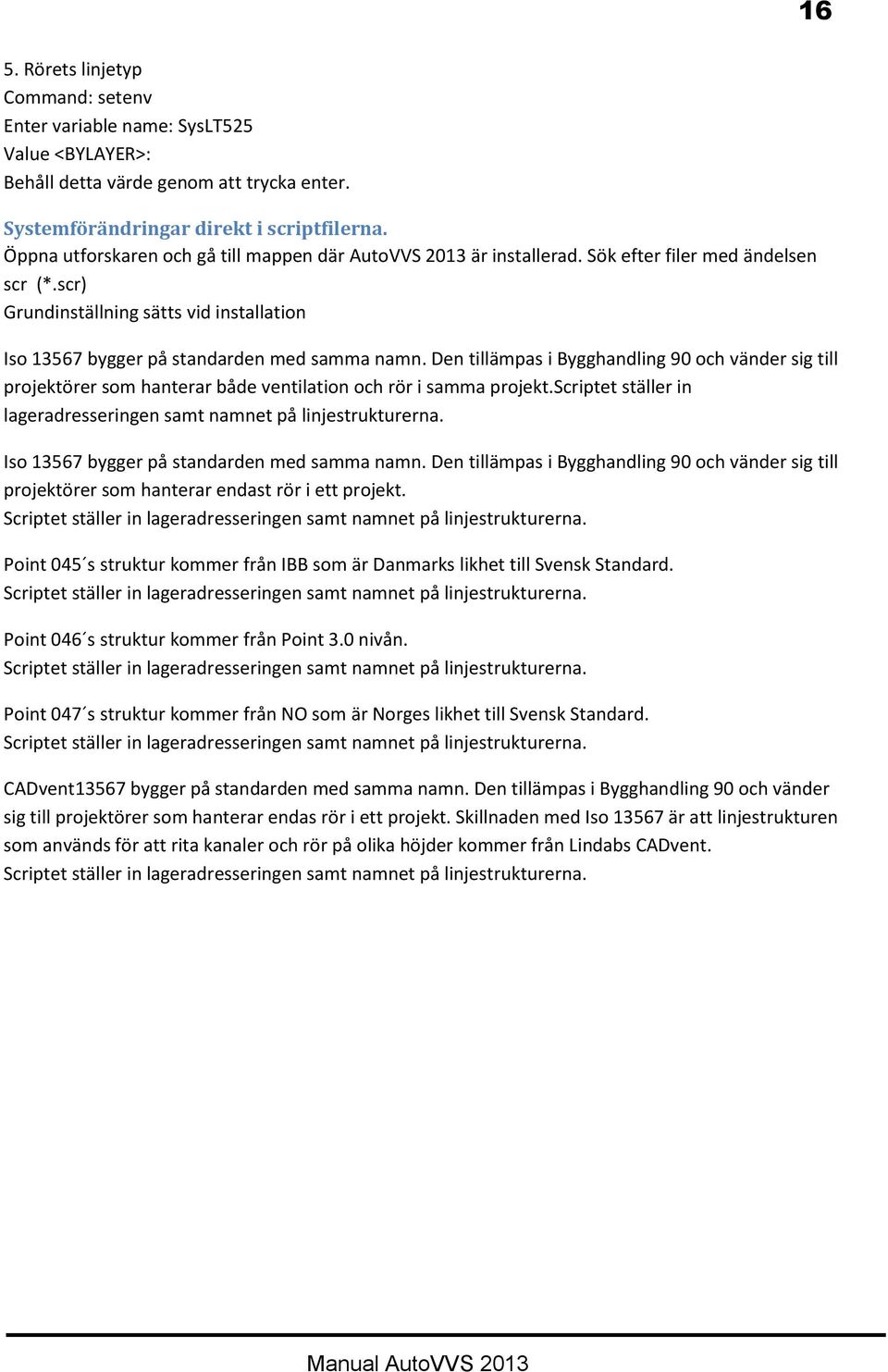 Den tillämpas i Bygghandling 90 och vänder sig till projektörer som hanterar både ventilation och rör i samma projekt.scriptet ställer in lageradresseringen samt namnet på linjestrukturerna.