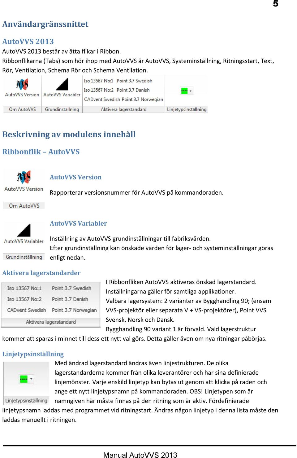 Beskrivning av modulens innehåll Ribbonflik AutoVVS AutoVVS Version Rapporterar versionsnummer för AutoVVS på kommandoraden.