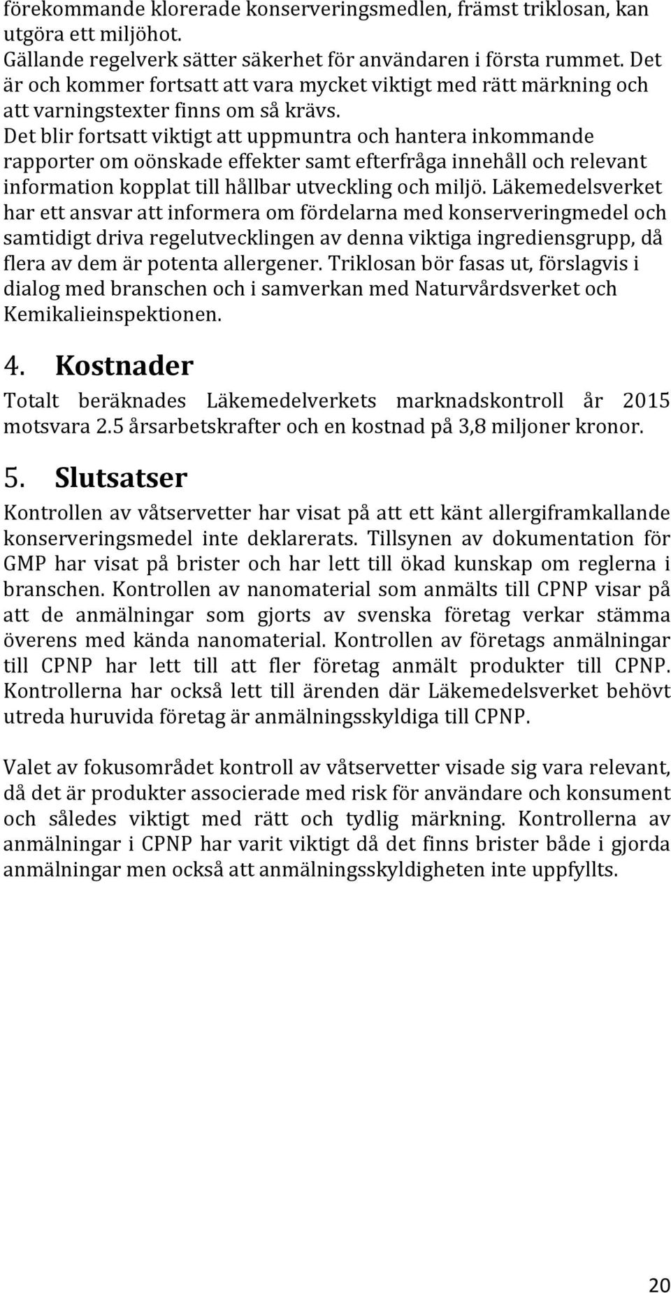 Det blir fortsatt viktigt att uppmuntra och hantera inkommande rapporter om oönskade effekter samt efterfråga innehåll och relevant information kopplat till hållbar utveckling och miljö.