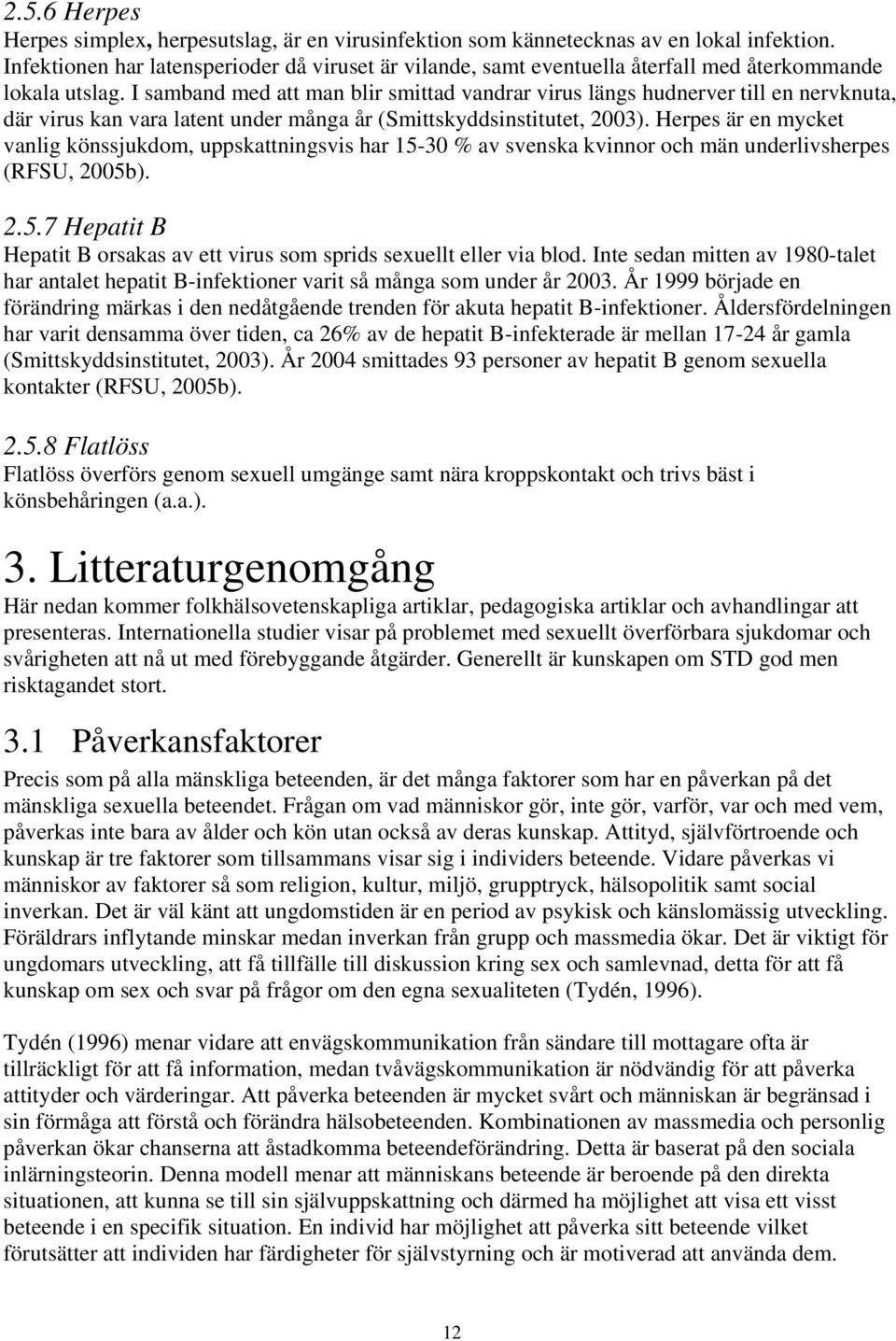 I samband med att man blir smittad vandrar virus längs hudnerver till en nervknuta, där virus kan vara latent under många år (Smittskyddsinstitutet, 003).