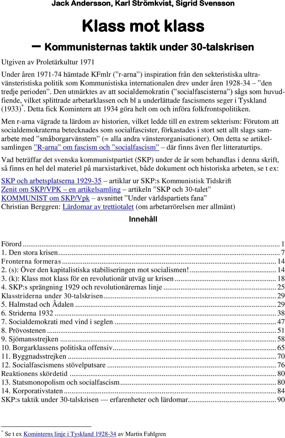 Den utmärktes av att socialdemokratin ( socialfascisterna ) sågs som huvudfiende, vilket splittrade arbetarklassen och bl a underlättade fascismens seger i Tyskland (1933) *.